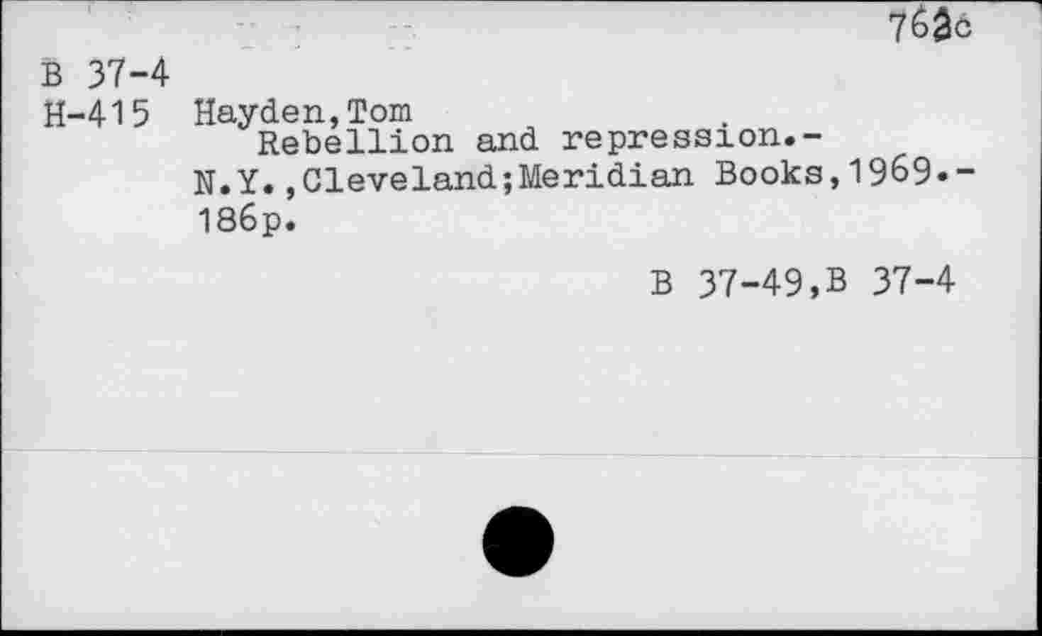 ﻿B 37-4
H-415 Hayden,Tom
Rebellion and repression.-
N.Y.,Cleveland;Meridian Books,19&9»-186p.
B 37-49,B 37-4